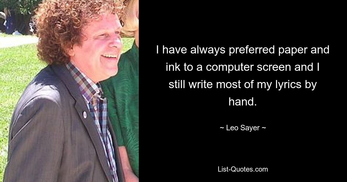 I have always preferred paper and ink to a computer screen and I still write most of my lyrics by hand. — © Leo Sayer