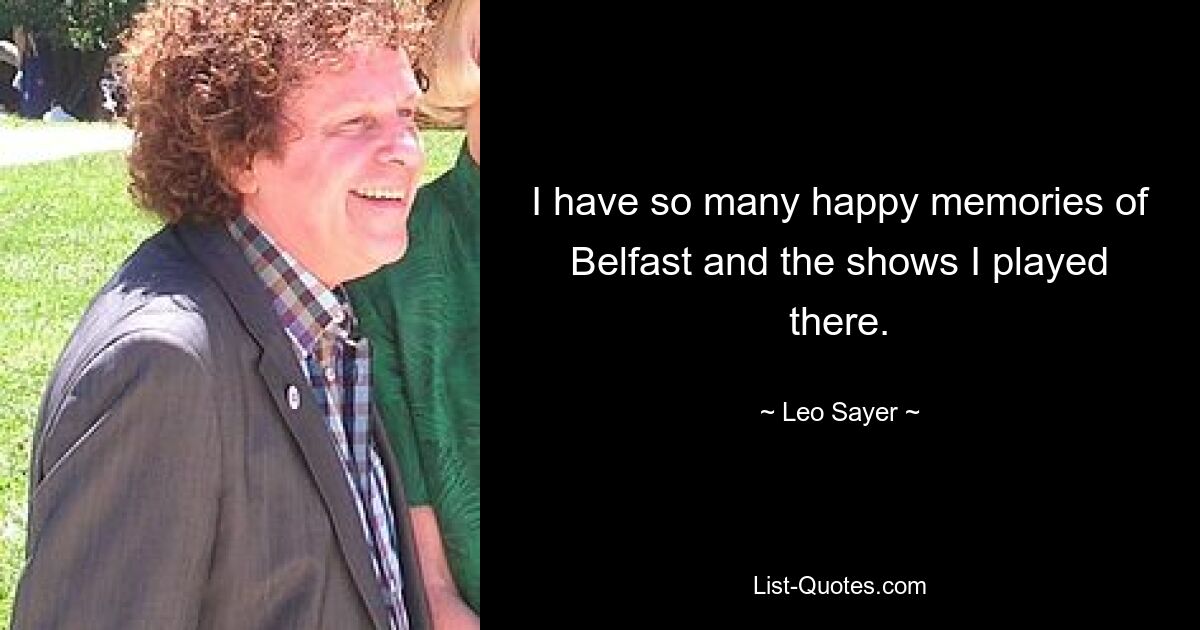 I have so many happy memories of Belfast and the shows I played there. — © Leo Sayer