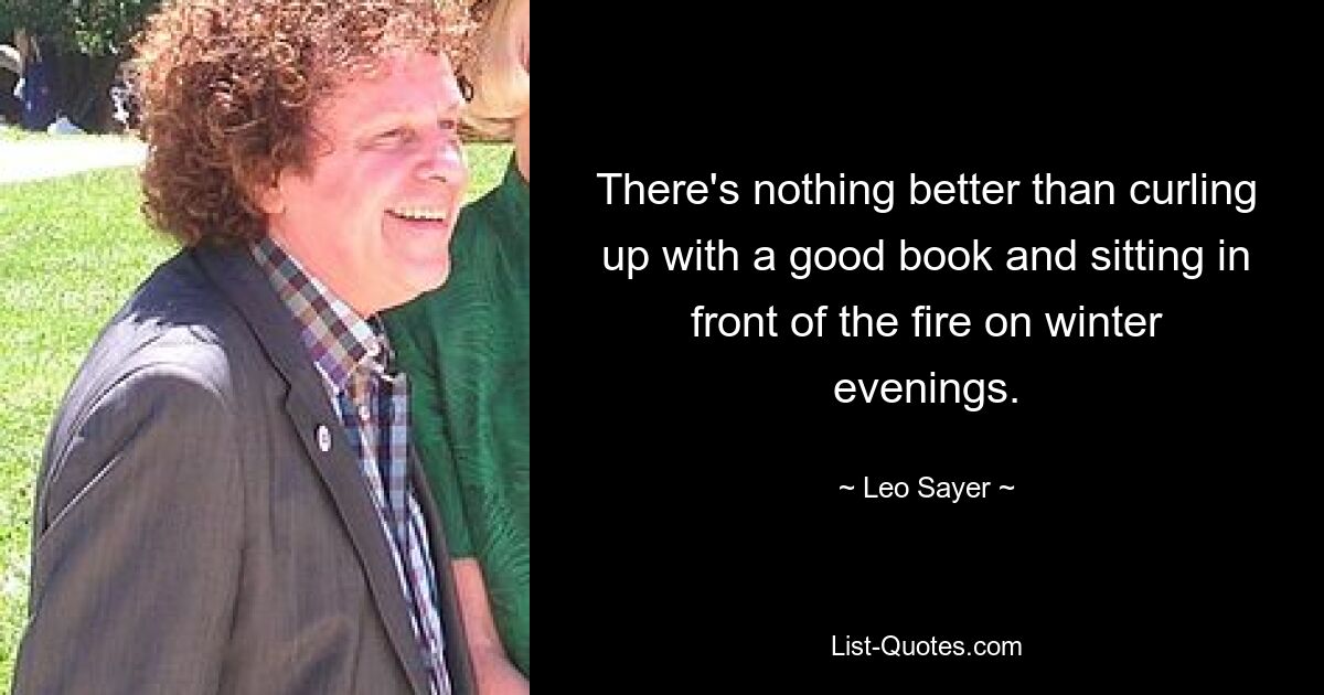 There's nothing better than curling up with a good book and sitting in front of the fire on winter evenings. — © Leo Sayer