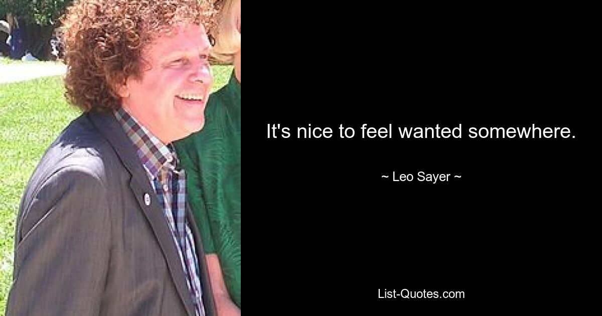 It's nice to feel wanted somewhere. — © Leo Sayer