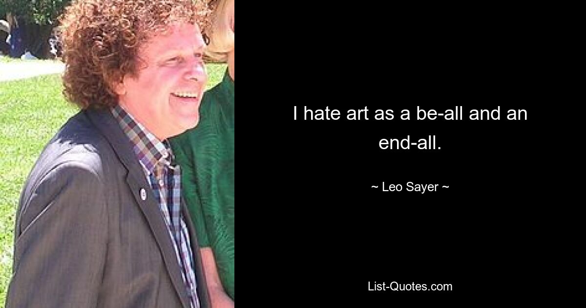 I hate art as a be-all and an end-all. — © Leo Sayer