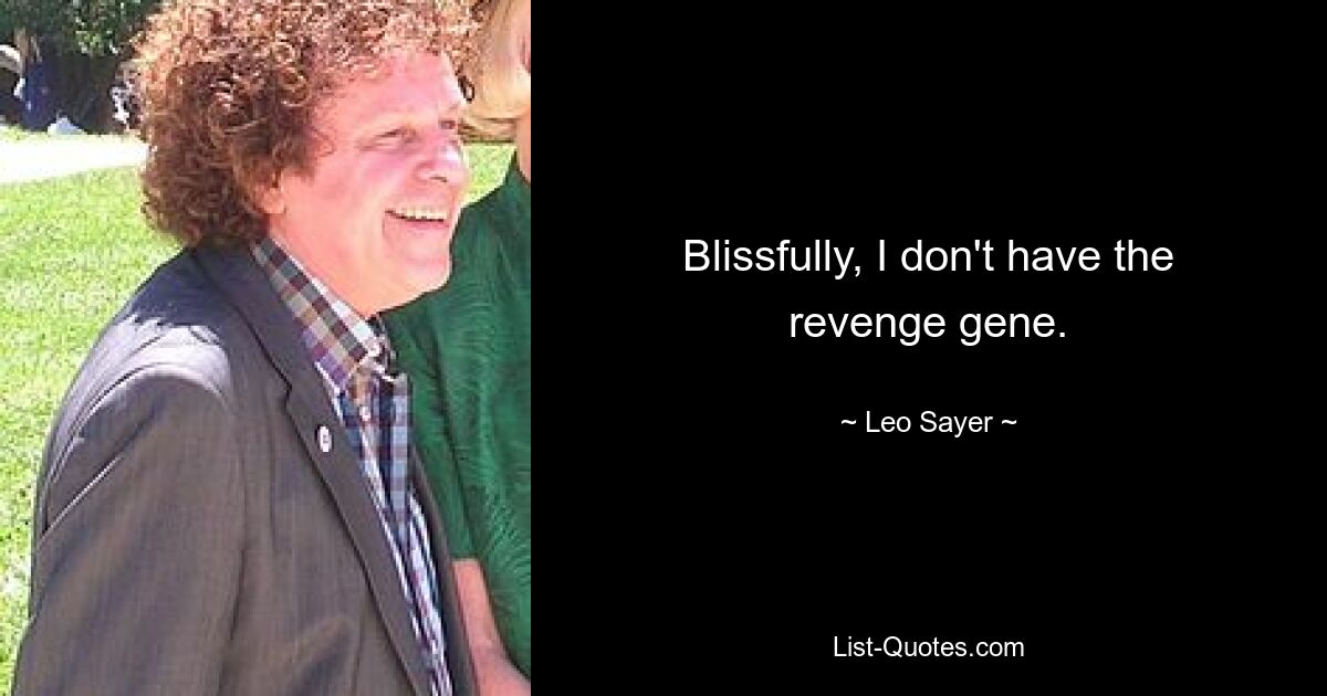 Blissfully, I don't have the revenge gene. — © Leo Sayer