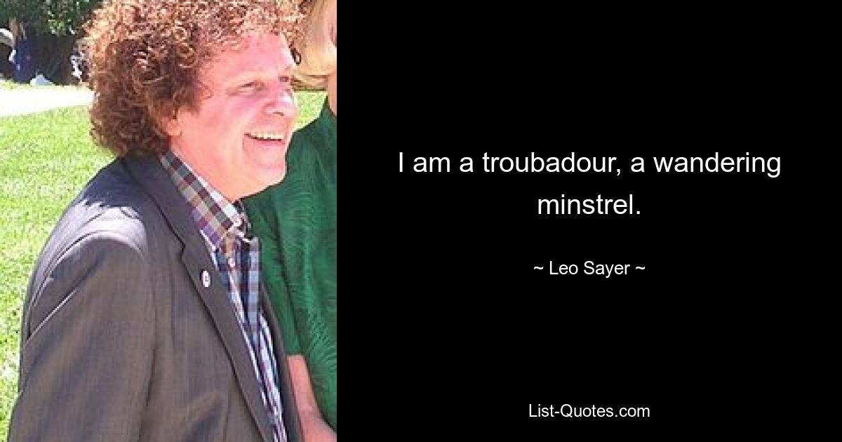 I am a troubadour, a wandering minstrel. — © Leo Sayer