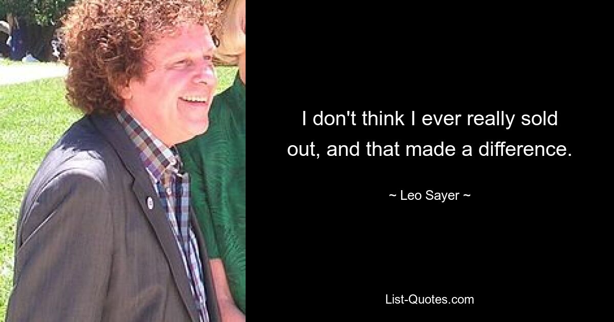 I don't think I ever really sold out, and that made a difference. — © Leo Sayer