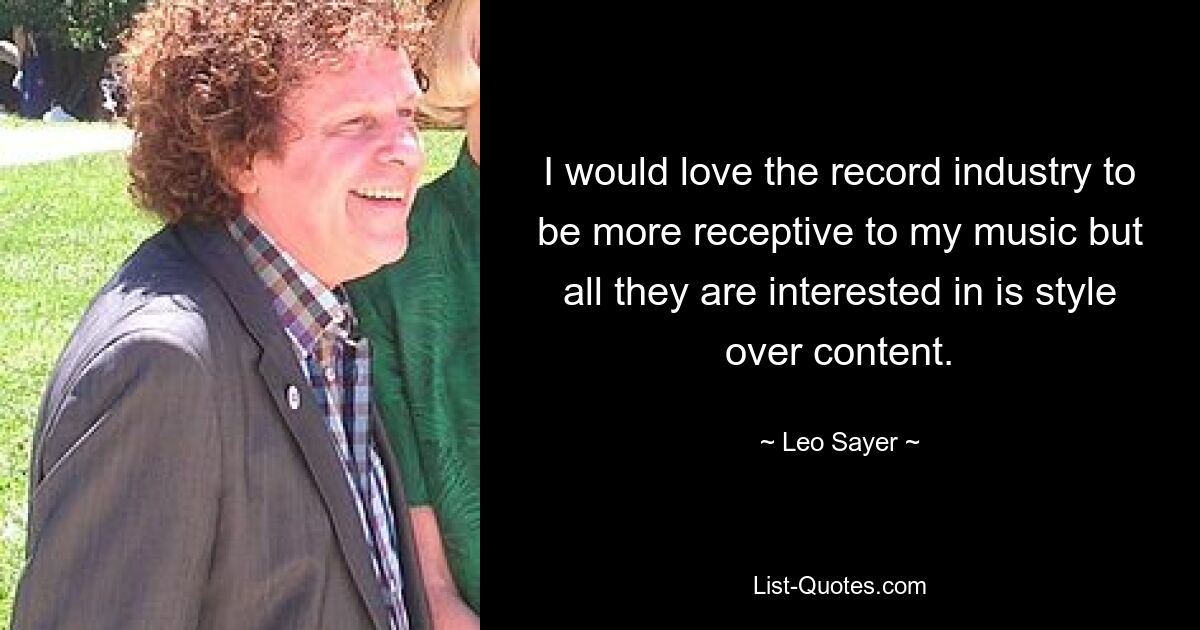 I would love the record industry to be more receptive to my music but all they are interested in is style over content. — © Leo Sayer