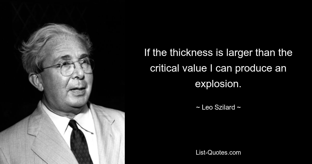 Если толщина превышает критическое значение, я могу произвести взрыв. — © Лео Сцилард
