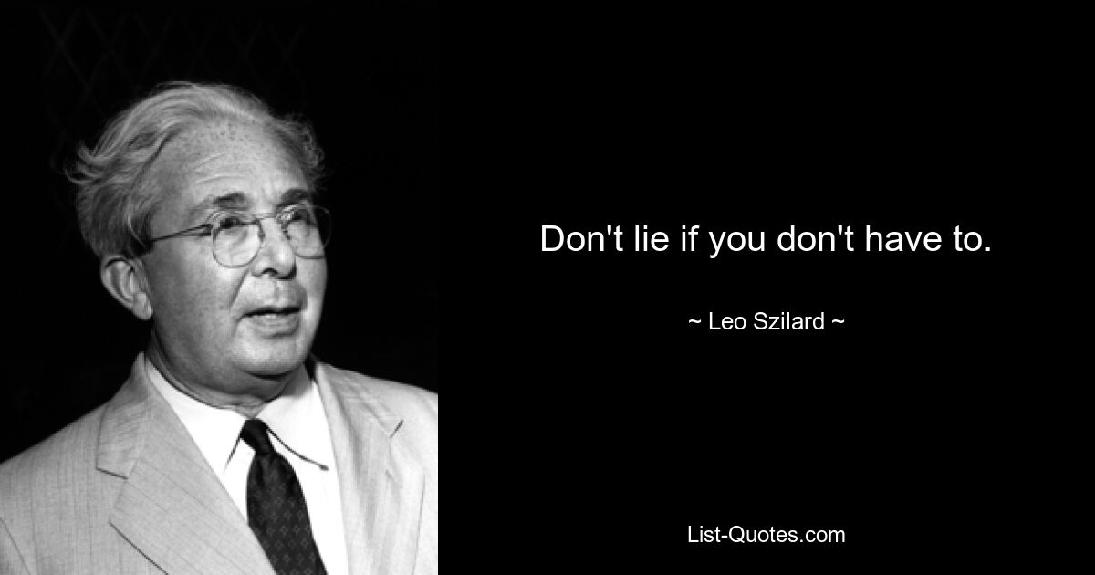 Don't lie if you don't have to. — © Leo Szilard