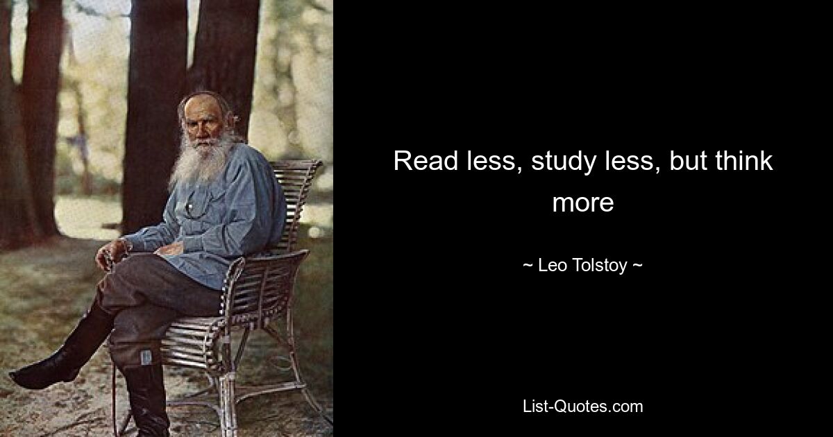 Read less, study less, but think more — © Leo Tolstoy