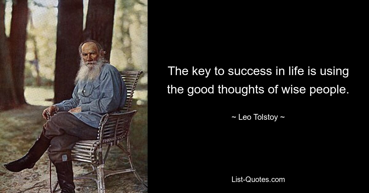 The key to success in life is using the good thoughts of wise people. — © Leo Tolstoy