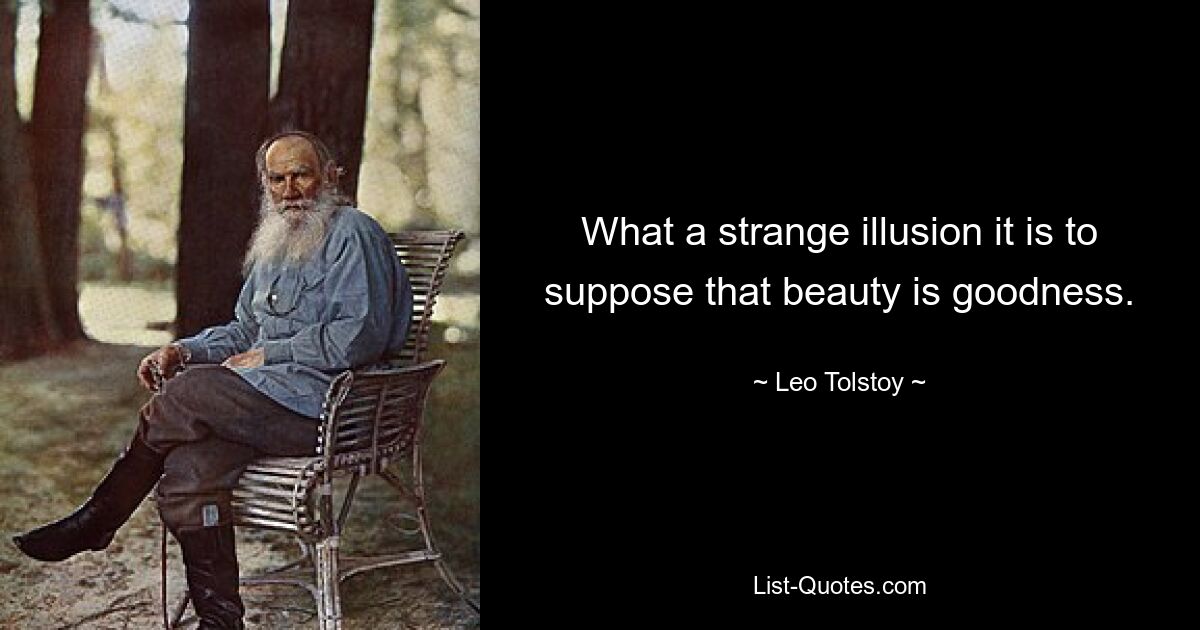 What a strange illusion it is to suppose that beauty is goodness. — © Leo Tolstoy