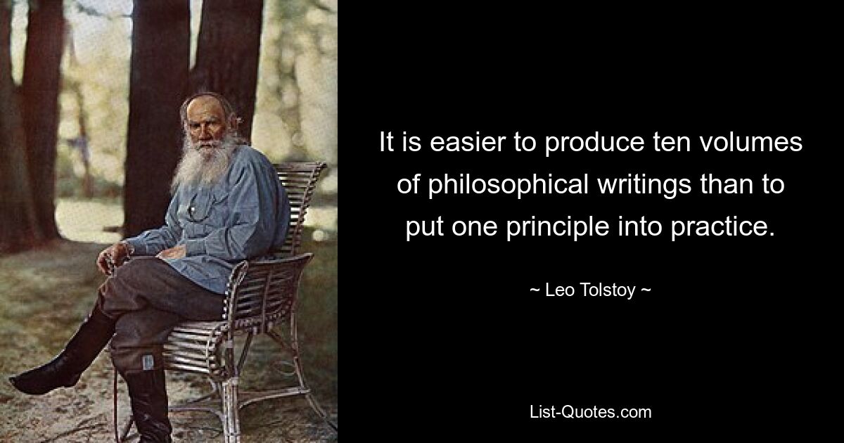 It is easier to produce ten volumes of philosophical writings than to put one principle into practice. — © Leo Tolstoy