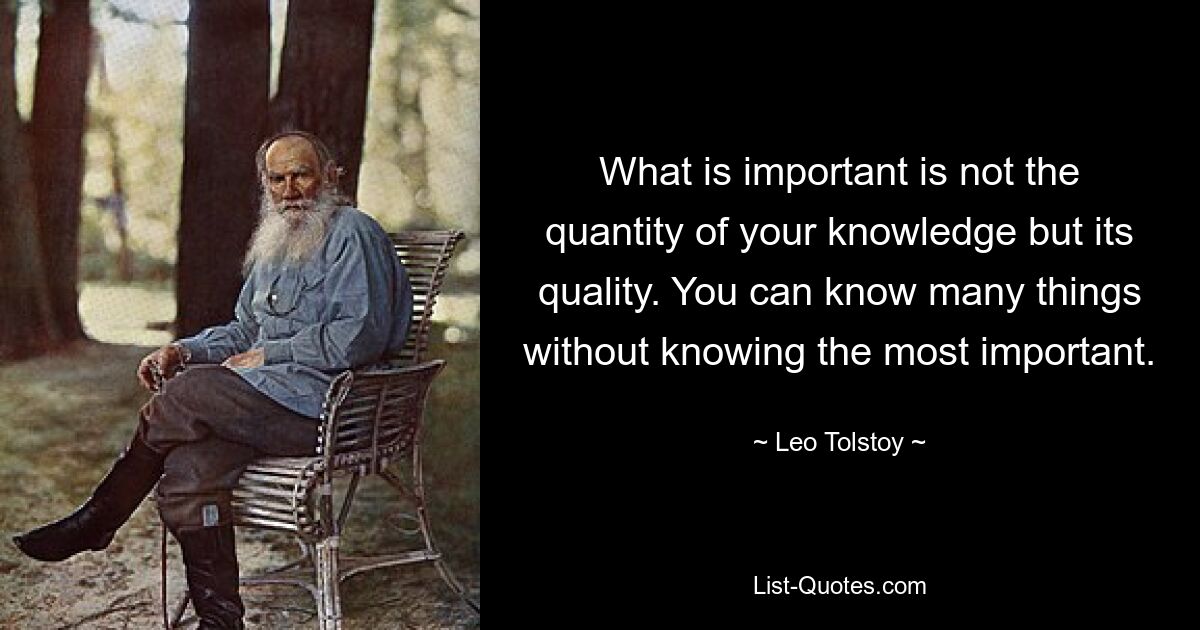 What is important is not the quantity of your knowledge but its quality. You can know many things without knowing the most important. — © Leo Tolstoy