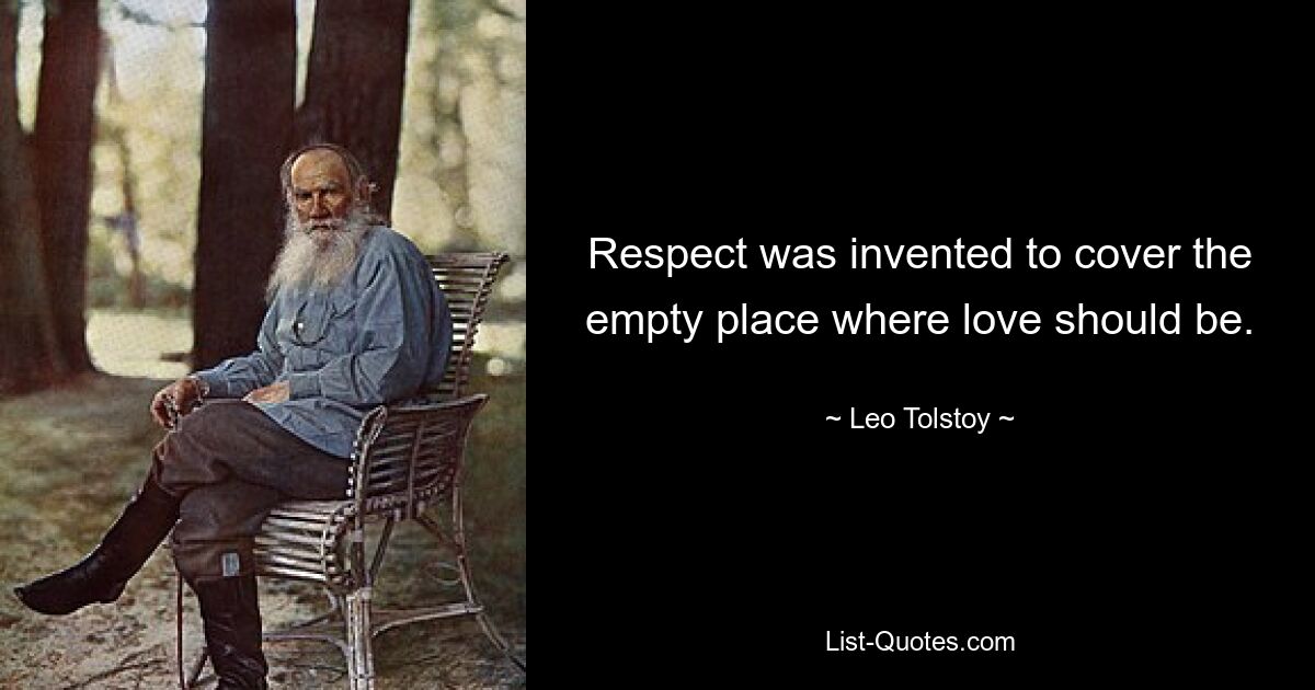 Respect was invented to cover the empty place where love should be. — © Leo Tolstoy