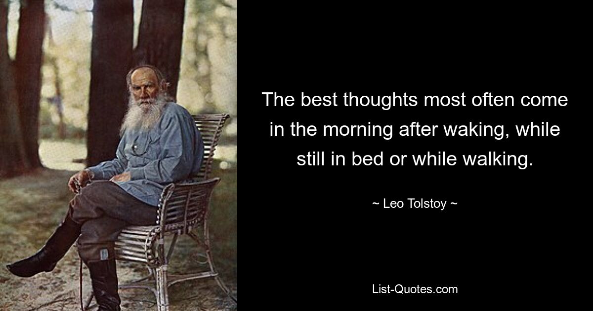 The best thoughts most often come in the morning after waking, while still in bed or while walking. — © Leo Tolstoy