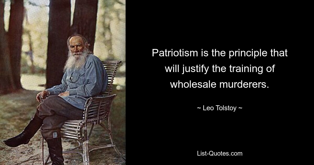 Patriotism is the principle that will justify the training of wholesale murderers. — © Leo Tolstoy