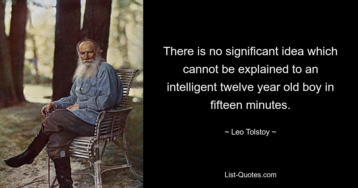 There is no significant idea which cannot be explained to an intelligent twelve year old boy in fifteen minutes. — © Leo Tolstoy