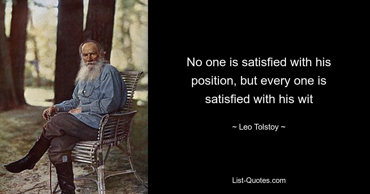 No one is satisfied with his position, but every one is satisfied with his wit — © Leo Tolstoy