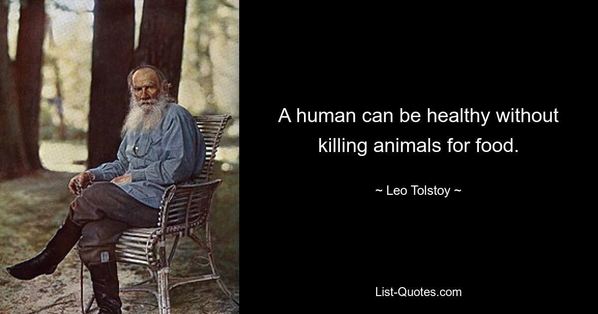 A human can be healthy without killing animals for food. — © Leo Tolstoy