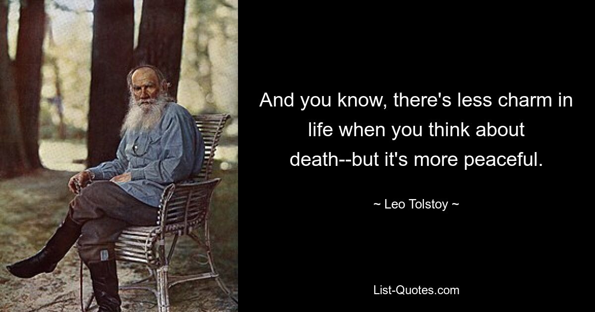 And you know, there's less charm in life when you think about death--but it's more peaceful. — © Leo Tolstoy