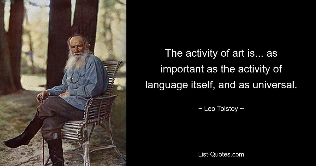 The activity of art is... as important as the activity of language itself, and as universal. — © Leo Tolstoy