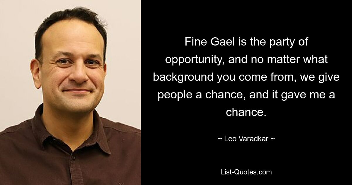 Fine Gael — это партия возможностей, и независимо от того, из какой вы среды, мы даем людям шанс, и это дало мне шанс. — © Лео Варадкар 