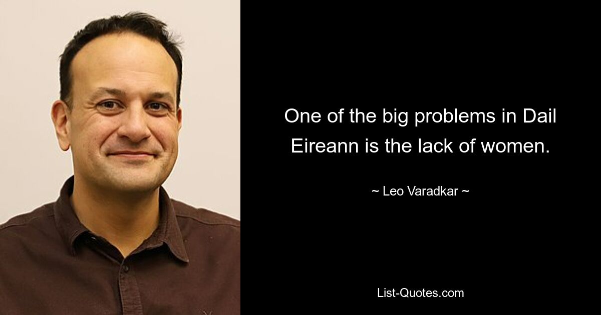 One of the big problems in Dail Eireann is the lack of women. — © Leo Varadkar