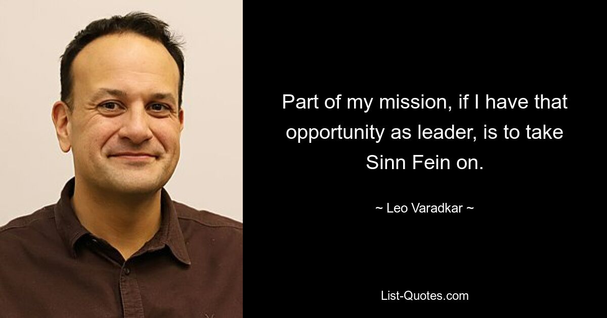 Part of my mission, if I have that opportunity as leader, is to take Sinn Fein on. — © Leo Varadkar