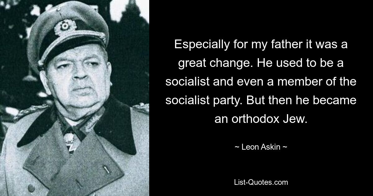 Especially for my father it was a great change. He used to be a socialist and even a member of the socialist party. But then he became an orthodox Jew. — © Leon Askin