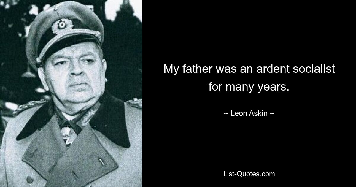 My father was an ardent socialist for many years. — © Leon Askin