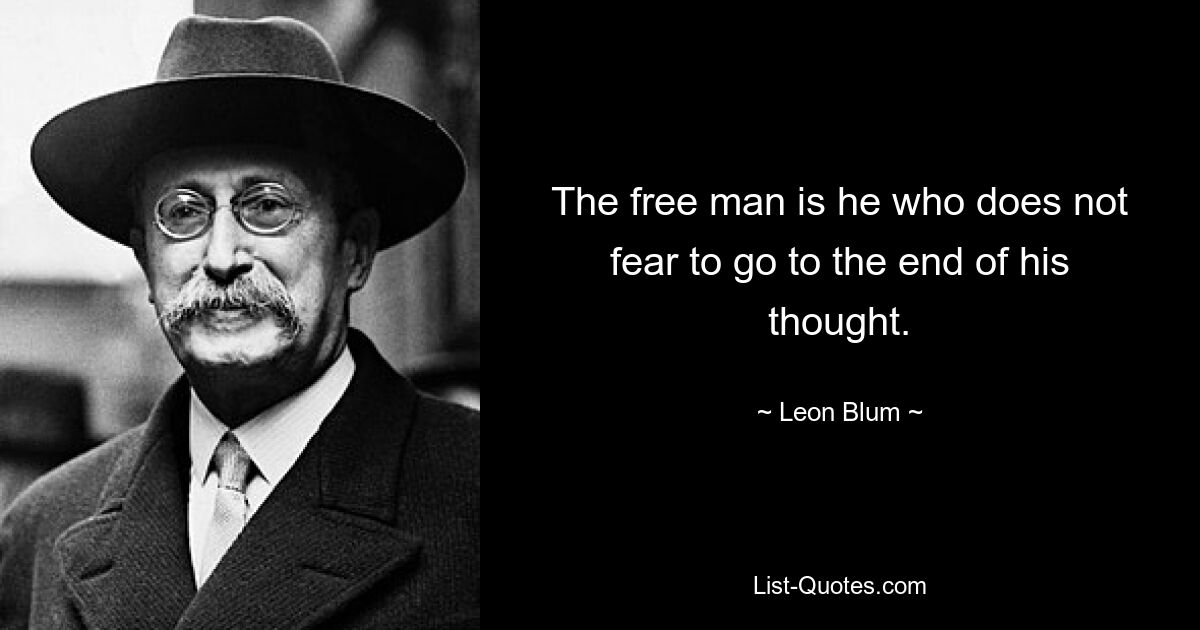 The free man is he who does not fear to go to the end of his thought. — © Leon Blum