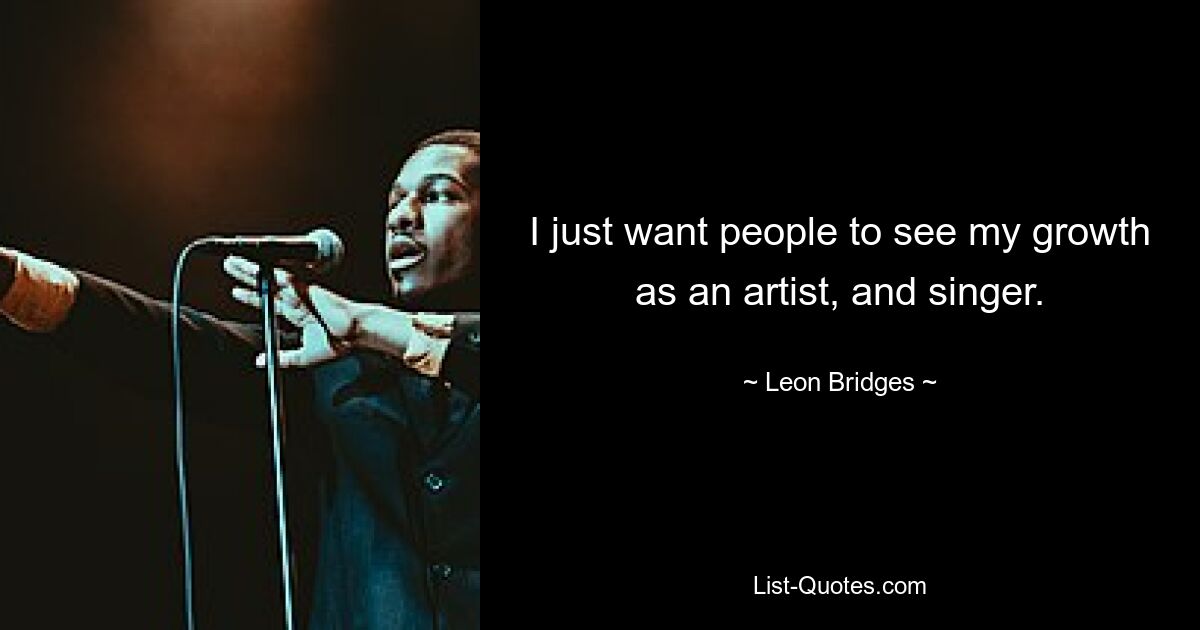 I just want people to see my growth as an artist, and singer. — © Leon Bridges