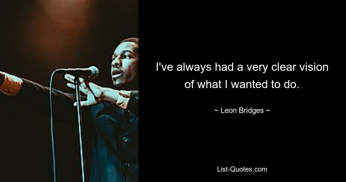 I've always had a very clear vision of what I wanted to do. — © Leon Bridges