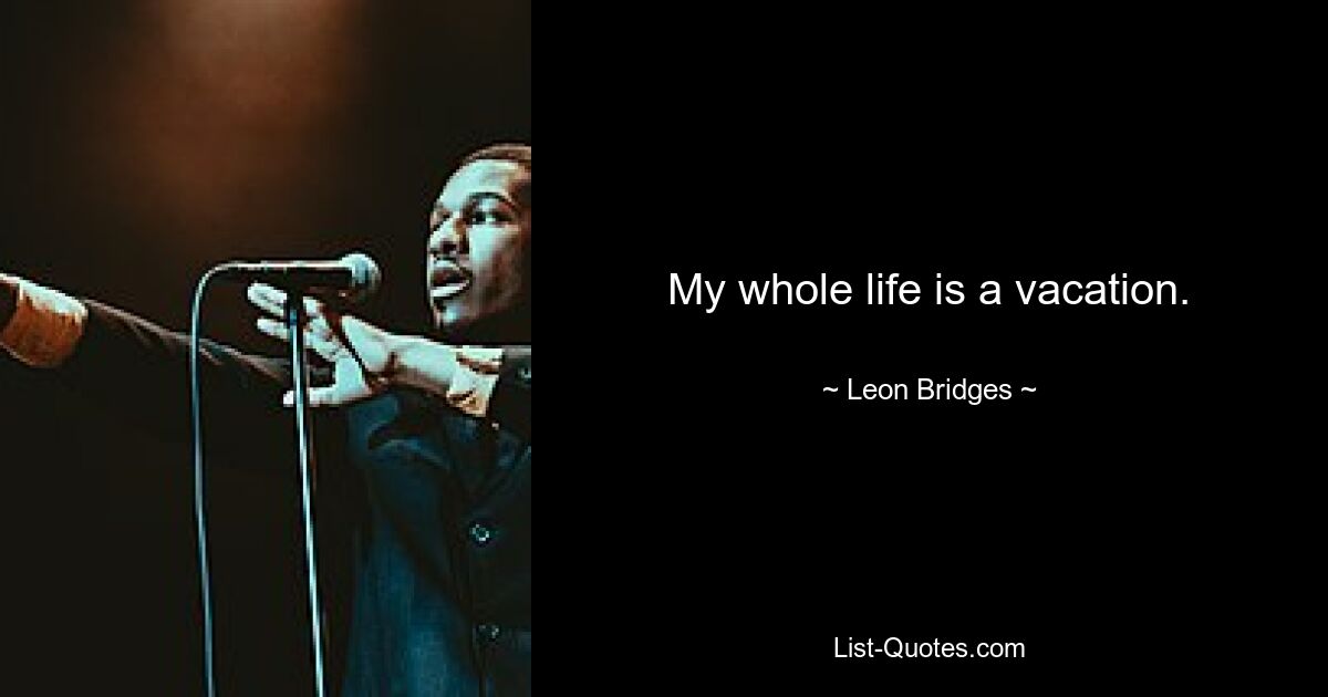 My whole life is a vacation. — © Leon Bridges