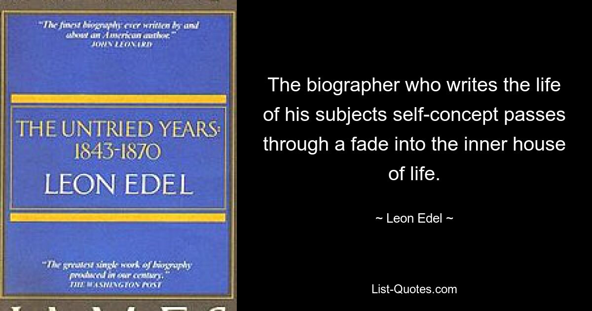 The biographer who writes the life of his subjects self-concept passes through a fade into the inner house of life. — © Leon Edel