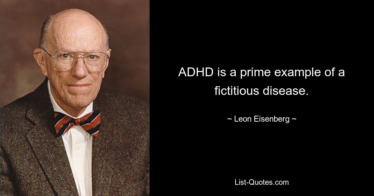 ADHD is a prime example of a fictitious disease. — © Leon Eisenberg