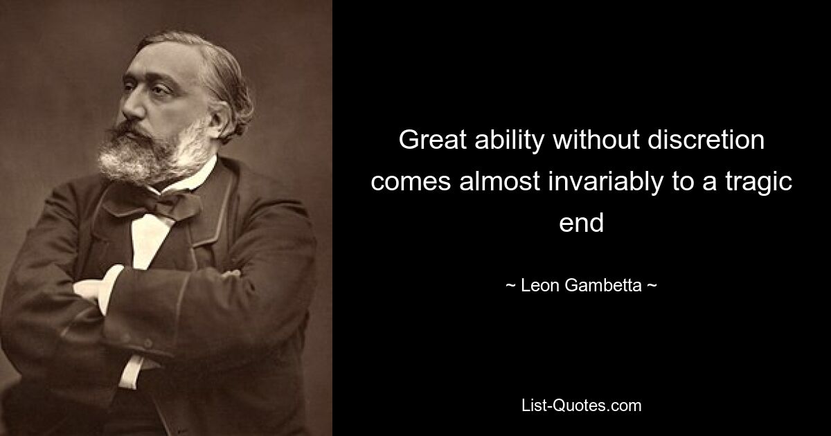 Great ability without discretion comes almost invariably to a tragic end — © Leon Gambetta