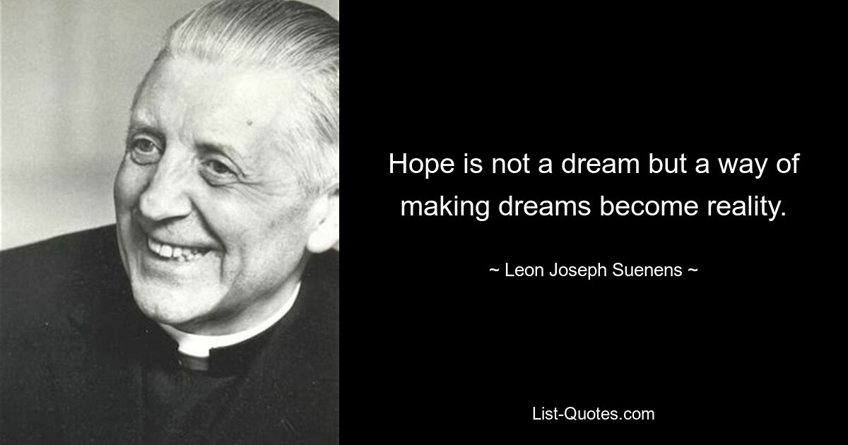 Hope is not a dream but a way of making dreams become reality. — © Leon Joseph Suenens