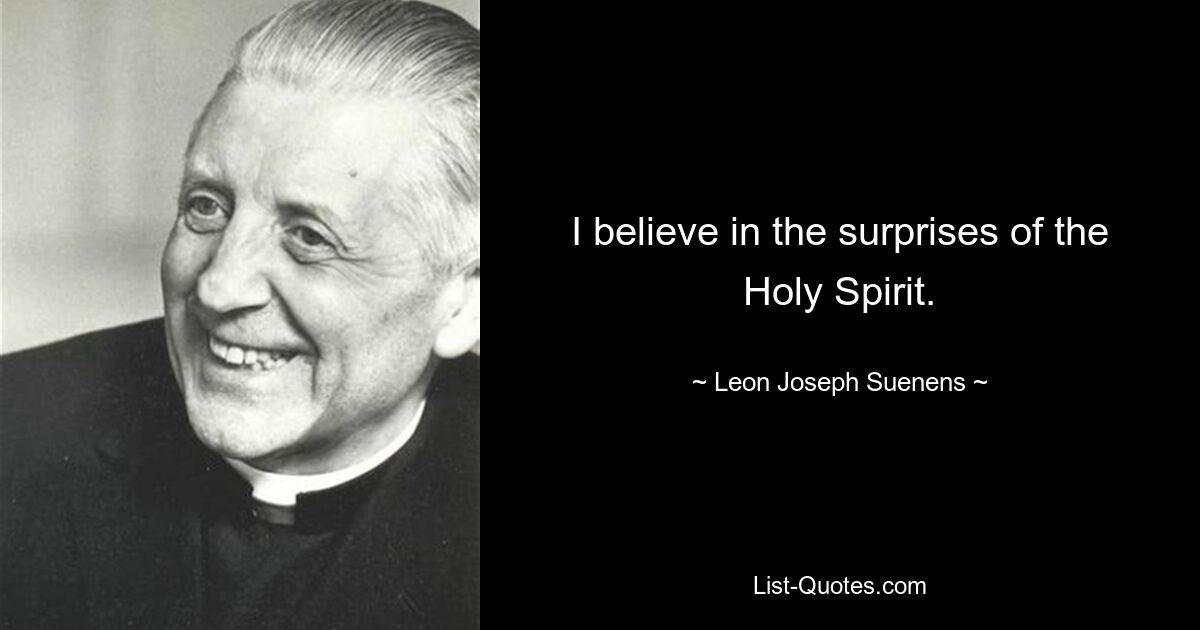 I believe in the surprises of the Holy Spirit. — © Leon Joseph Suenens