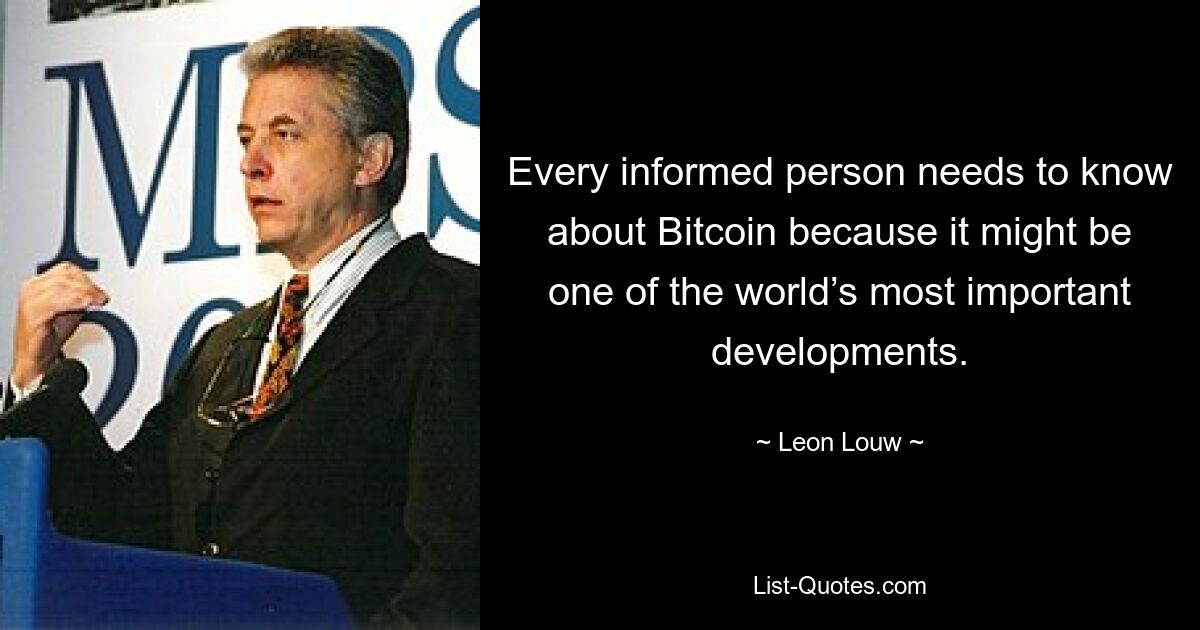 Every informed person needs to know about Bitcoin because it might be one of the world’s most important developments. — © Leon Louw