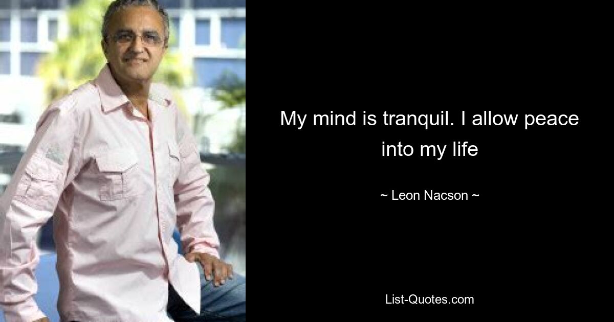 My mind is tranquil. I allow peace into my life — © Leon Nacson