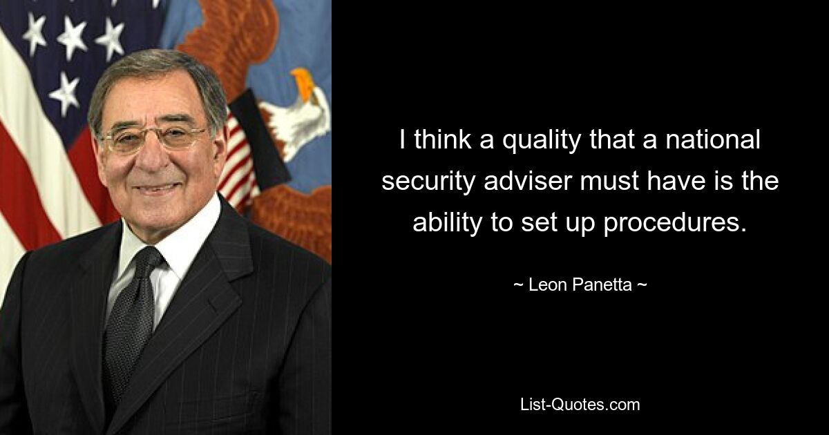 I think a quality that a national security adviser must have is the ability to set up procedures. — © Leon Panetta