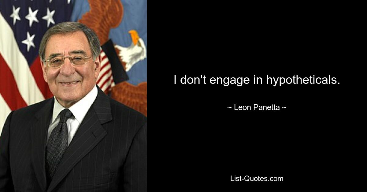 I don't engage in hypotheticals. — © Leon Panetta