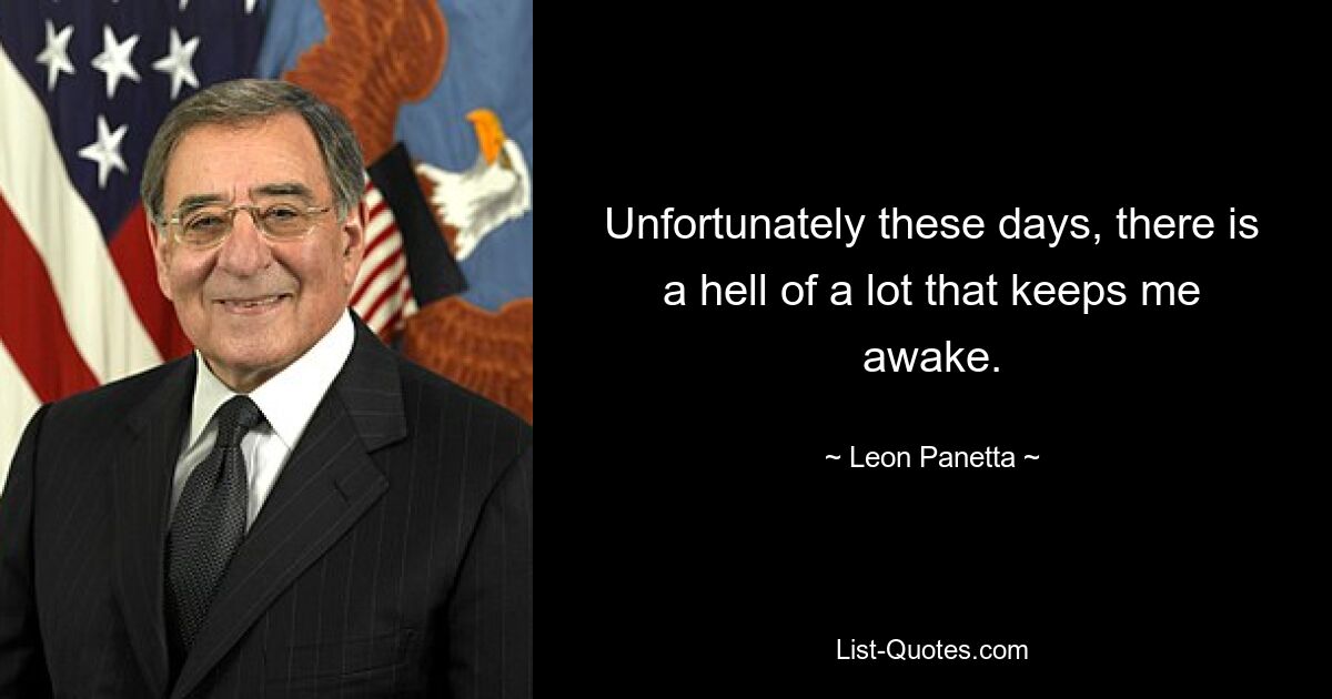 Unfortunately these days, there is a hell of a lot that keeps me awake. — © Leon Panetta