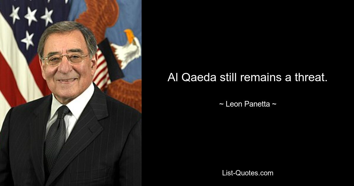 Al Qaeda still remains a threat. — © Leon Panetta