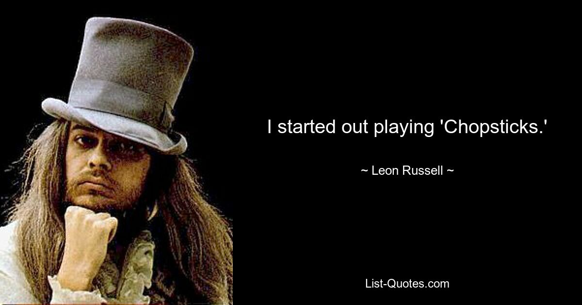 I started out playing 'Chopsticks.' — © Leon Russell