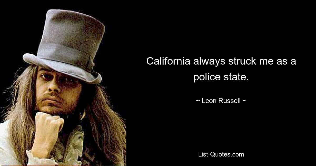 California always struck me as a police state. — © Leon Russell