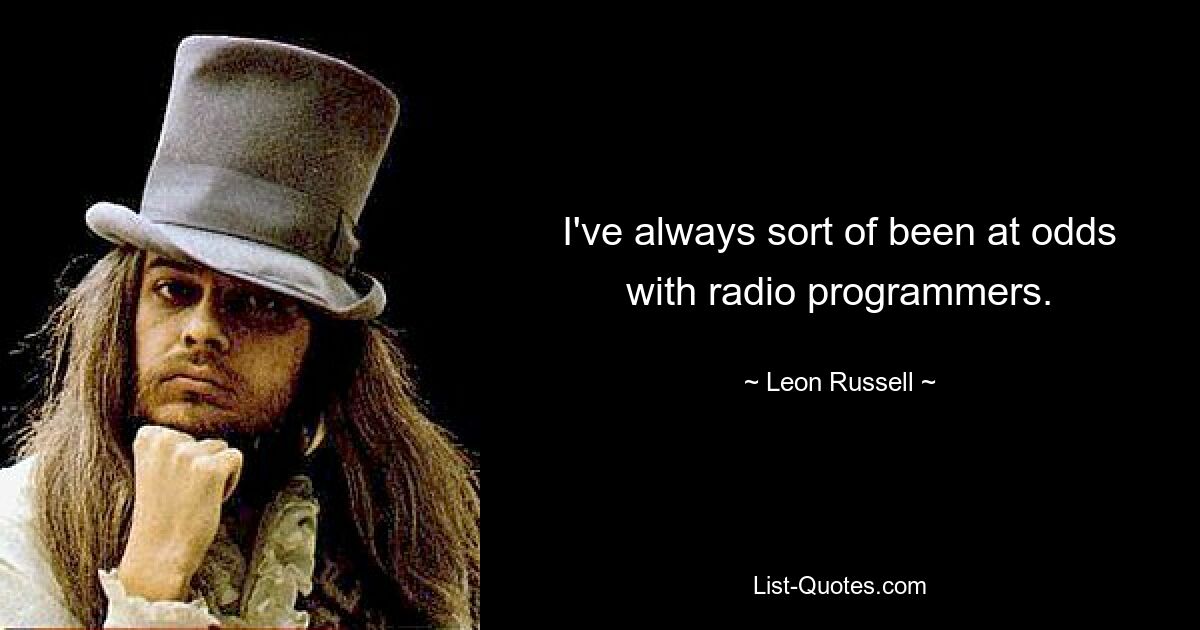 I've always sort of been at odds with radio programmers. — © Leon Russell