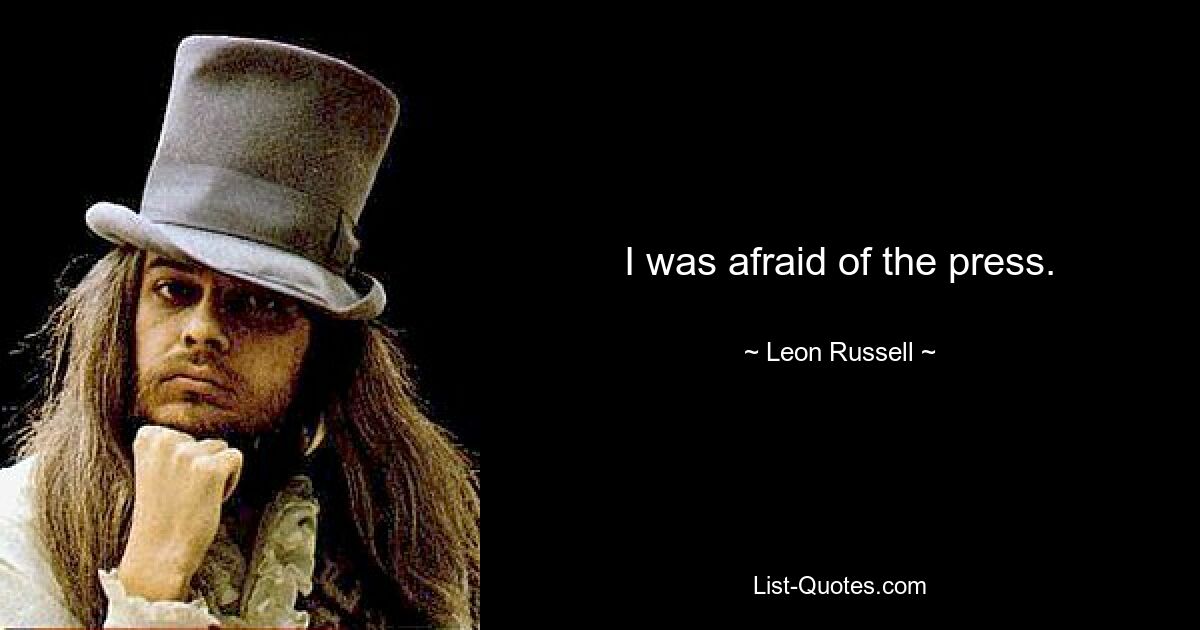 I was afraid of the press. — © Leon Russell