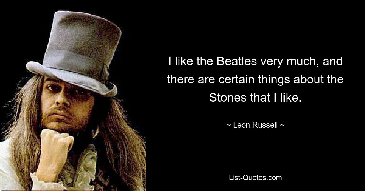 I like the Beatles very much, and there are certain things about the Stones that I like. — © Leon Russell