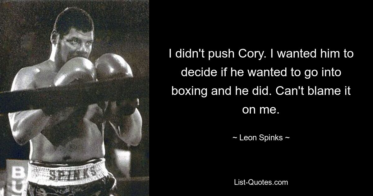 I didn't push Cory. I wanted him to decide if he wanted to go into boxing and he did. Can't blame it on me. — © Leon Spinks